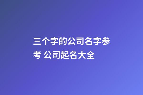 三个字的公司名字参考 公司起名大全